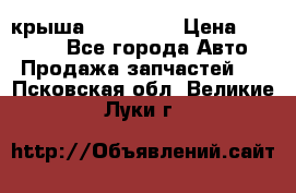 крыша KIA RIO 3 › Цена ­ 24 000 - Все города Авто » Продажа запчастей   . Псковская обл.,Великие Луки г.